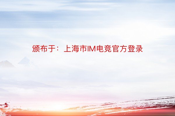 颁布于：上海市IM电竞官方登录