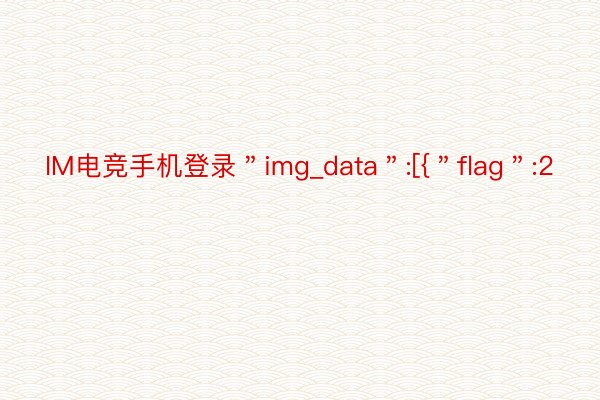 IM电竞手机登录＂img_data＂:[{＂flag＂:2