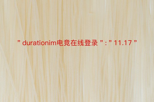 ＂durationim电竞在线登录＂:＂11.17＂