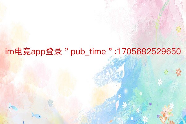 im电竞app登录＂pub_time＂:1705682529650