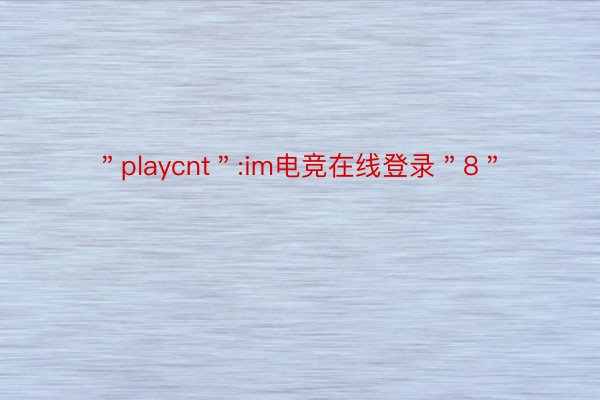 ＂playcnt＂:im电竞在线登录＂8＂