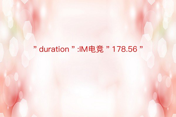 ＂duration＂:IM电竞＂178.56＂