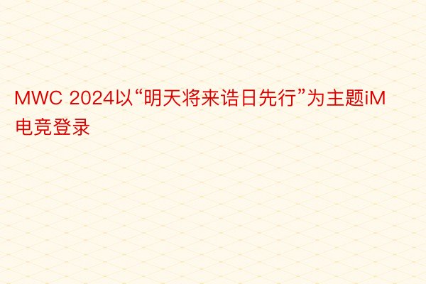 MWC 2024以“明天将来诰日先行”为主题iM电竞登录