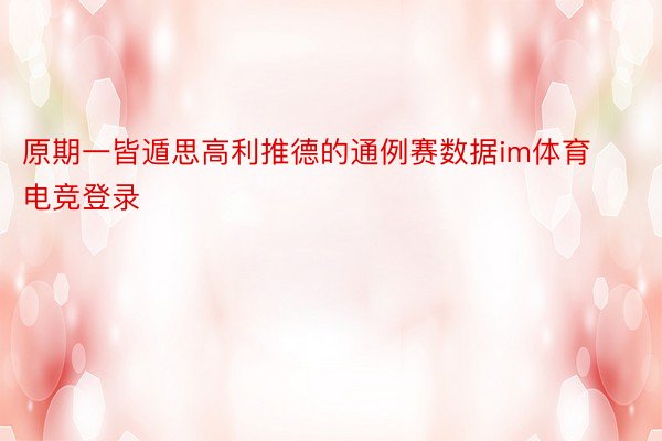 原期一皆遁思高利推德的通例赛数据im体育电竞登录