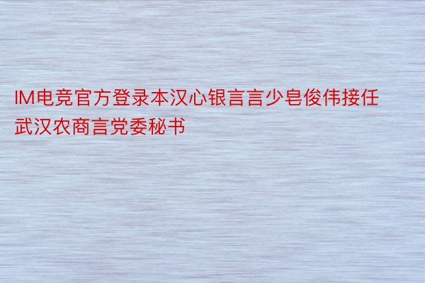 IM电竞官方登录本汉心银言言少皂俊伟接任武汉农商言党委秘书