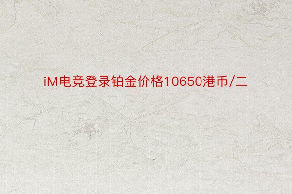 iM电竞登录铂金价格10650港币/二