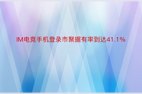 IM电竞手机登录市聚据有率到达41.1%