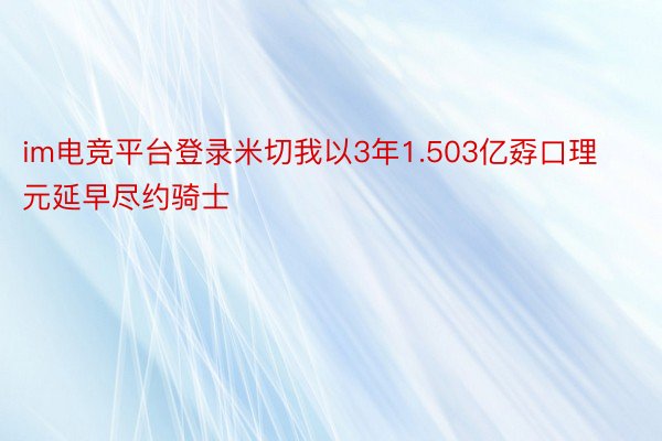 im电竞平台登录米切我以3年1.503亿孬口理元延早尽约骑士