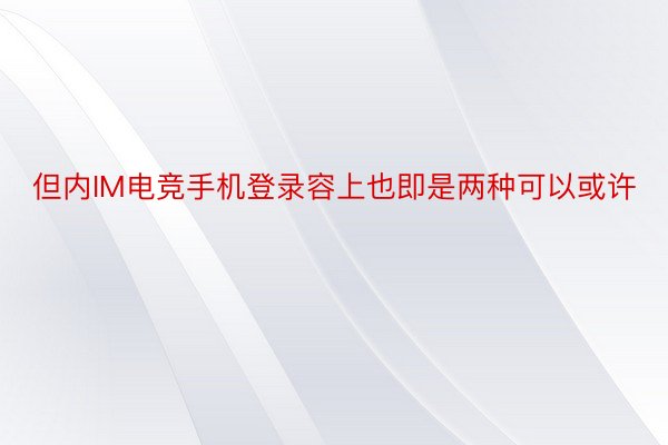 但内IM电竞手机登录容上也即是两种可以或许