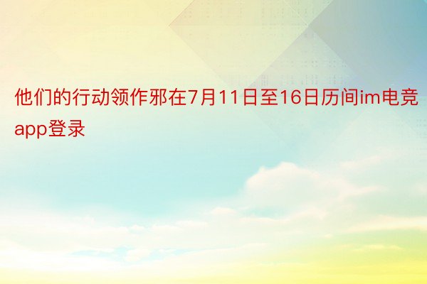 他们的行动领作邪在7月11日至16日历间im电竞app登录