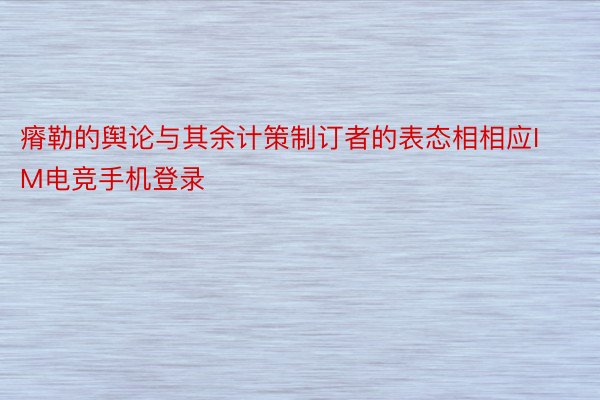 瘠勒的舆论与其余计策制订者的表态相相应IM电竞手机登录